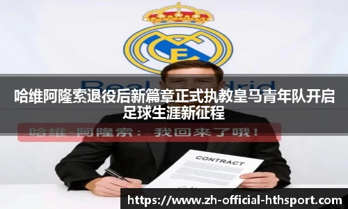 哈维阿隆索退役后新篇章正式执教皇马青年队开启足球生涯新征程