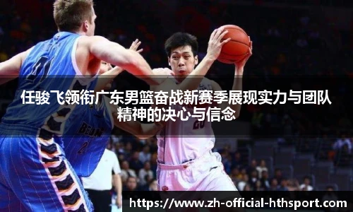 任骏飞领衔广东男篮奋战新赛季展现实力与团队精神的决心与信念
