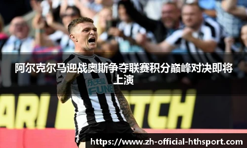 阿尔克尔马迎战奥斯争夺联赛积分巅峰对决即将上演