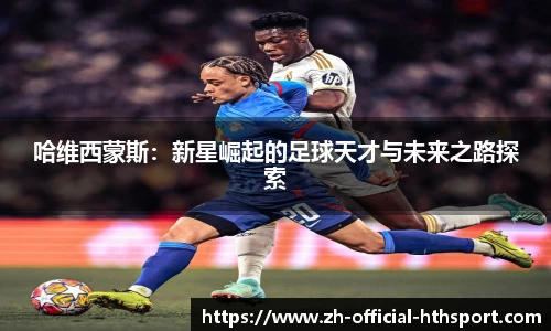 哈维西蒙斯：新星崛起的足球天才与未来之路探索